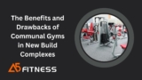 The Benefits and Drawbacks of Communal Gyms in New Build Complexes